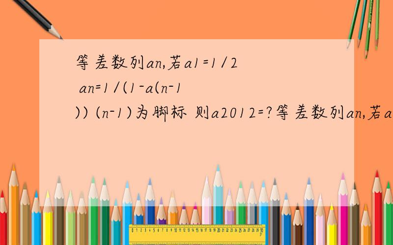 等差数列an,若a1=1/2 an=1/(1-a(n-1)) (n-1)为脚标 则a2012=?等差数列an,若a1=1/2 an=1/(1-a(n-1)) (n-1)为脚标 则a2012=?