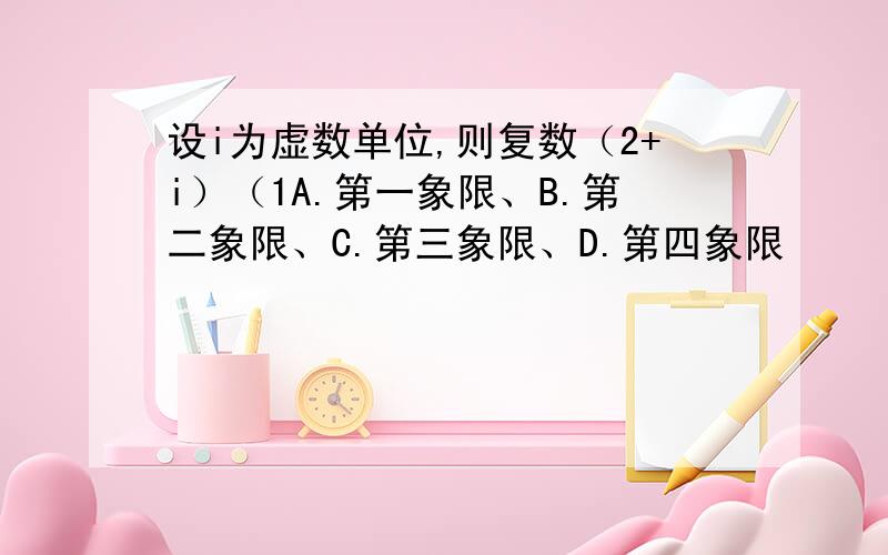 设i为虚数单位,则复数（2+i）（1A.第一象限、B.第二象限、C.第三象限、D.第四象限