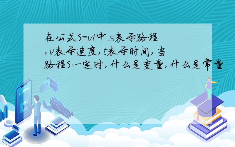 在公式S=vt中.s表示路程,v表示速度,t表示时间,当路程S一定时,什么是变量,什么是常量