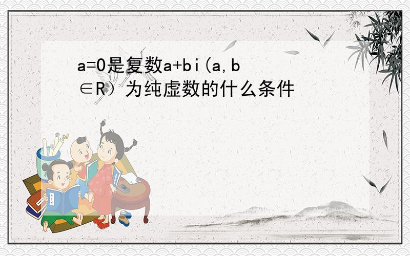 a=0是复数a+bi(a,b∈R）为纯虚数的什么条件