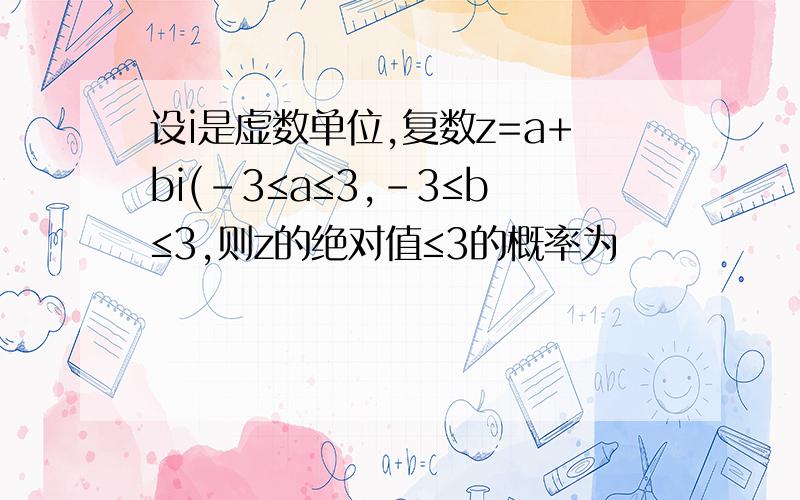 设i是虚数单位,复数z=a+bi(-3≤a≤3,-3≤b≤3,则z的绝对值≤3的概率为