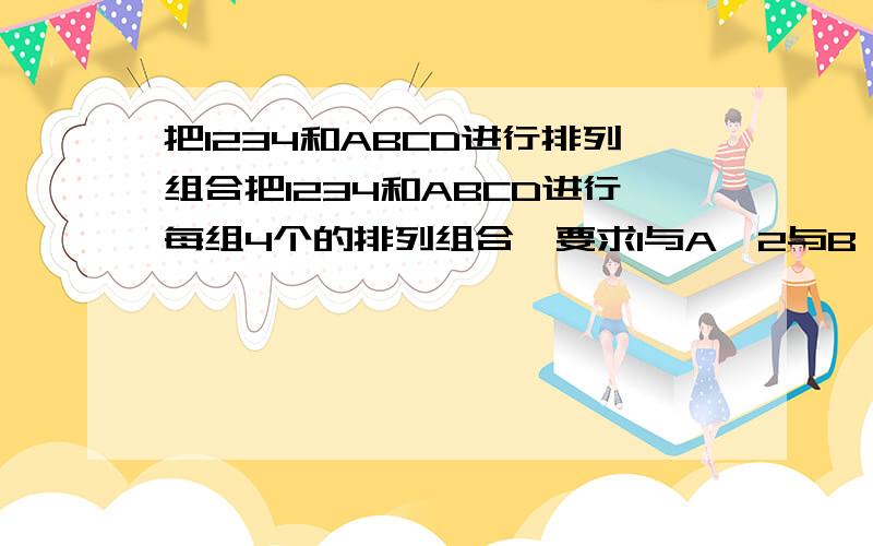 把1234和ABCD进行排列组合把1234和ABCD进行每组4个的排列组合,要求1与A、2与B、3与C、4与D不能出现在同一组合里,一共能有多少种组合.例子：1234算一组,123D算一组.123A就不算