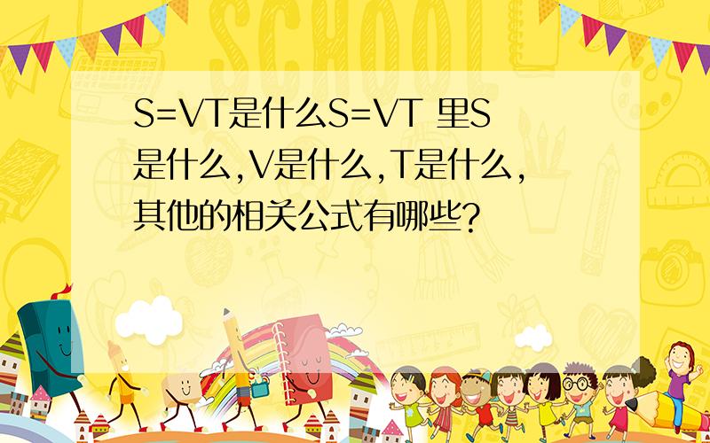 S=VT是什么S=VT 里S是什么,V是什么,T是什么,其他的相关公式有哪些?