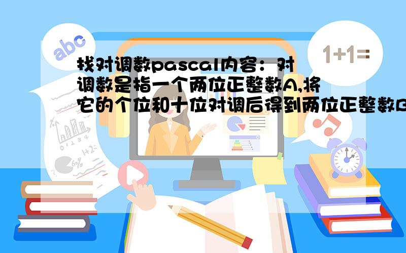 找对调数pascal内容：对调数是指一个两位正整数A,将它的个位和十位对调后得到两位正整数B,称A与B互为对调数.现任给你一个两位正整数编程找出另一个不同的两位数,使得这两个正整数之和,