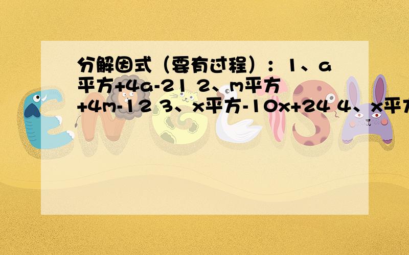 分解因式（要有过程）：1、a平方+4a-21 2、m平方+4m-12 3、x平方-10x+24 4、x平方+3x-54 5、p平方-8p+76、b平方+11b+28 7.m立方-m平方-20m 8.3a立方b-6a平方b-45ab