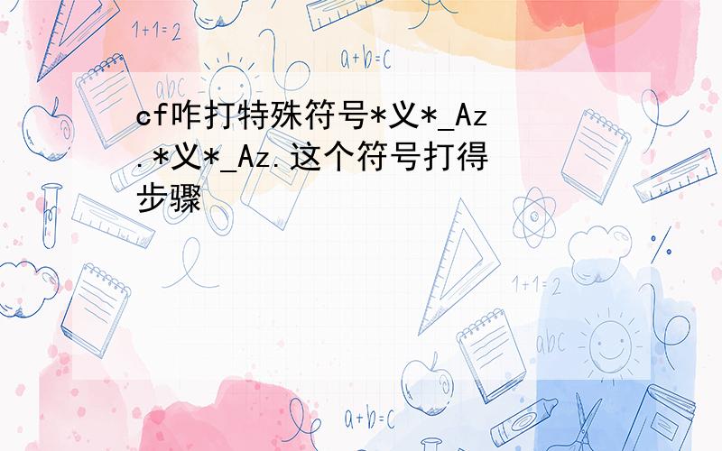 cf咋打特殊符号*义*_Az.*义*_Az.这个符号打得步骤