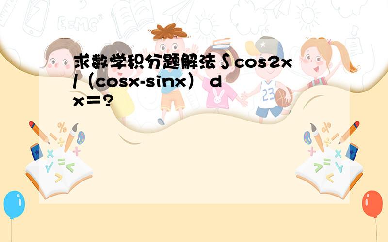 求数学积分题解法∫cos2x/（cosx-sinx） dx＝?