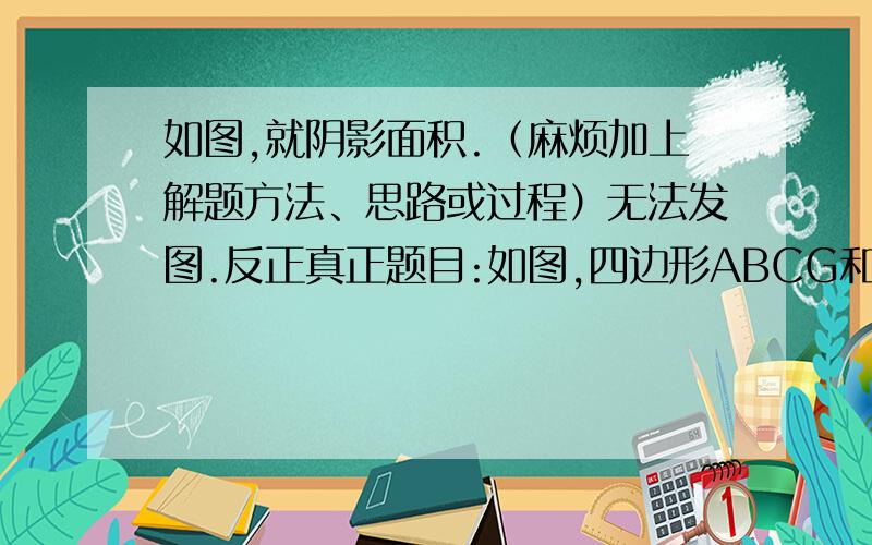 如图,就阴影面积.（麻烦加上解题方法、思路或过程）无法发图.反正真正题目:如图,四边形ABCG和CDEF都是正方形,CD=12厘米,CB=10厘米,求阴影面积.加我Q我发图:2571590465