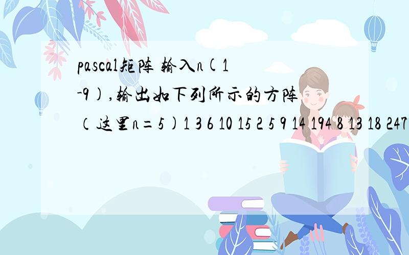 pascal矩阵 输入n(1-9),输出如下列所示的方阵（这里n=5)1 3 6 10 15 2 5 9 14 194 8 13 18 247 12 17 21 2411 16 20 23 25