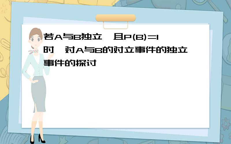 若A与B独立,且P(B)=1时,对A与B的对立事件的独立事件的探讨