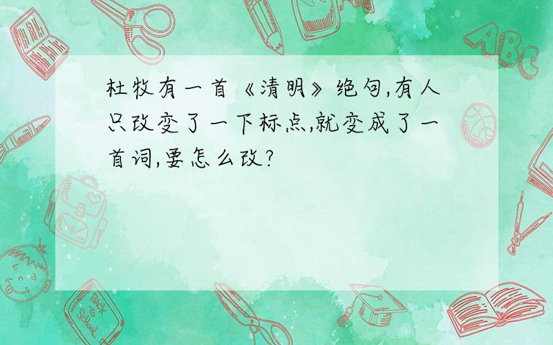 杜牧有一首《清明》绝句,有人只改变了一下标点,就变成了一首词,要怎么改?