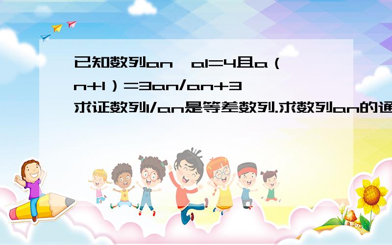 已知数列an,a1=4且a（n+1）=3an/an+3,求证数列1/an是等差数列.求数列an的通项公式