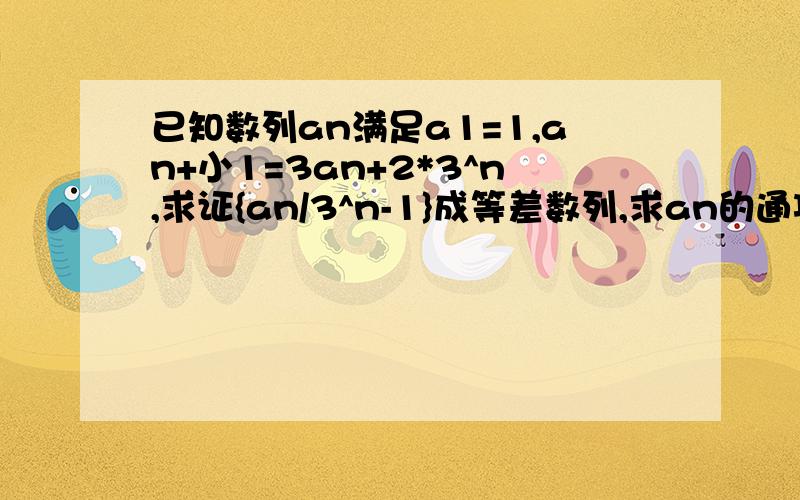 已知数列an满足a1=1,an+小1=3an+2*3^n,求证{an/3^n-1}成等差数列,求an的通项公式,求an的前n项和sn