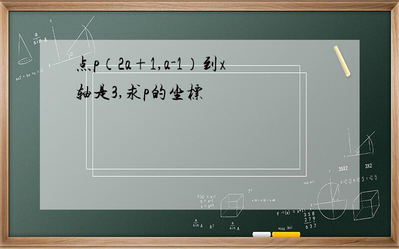 点p（2a+1,a-1）到x轴是3,求p的坐标