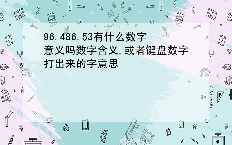 96.486.53有什么数字意义吗数字含义,或者键盘数字打出来的字意思