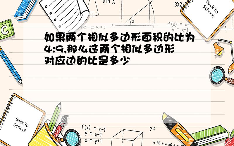 如果两个相似多边形面积的比为4:9,那么这两个相似多边形对应边的比是多少