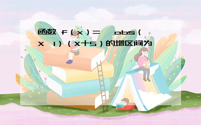 函数 f（x）= 一abs（X一1）（X十5）的增区间为