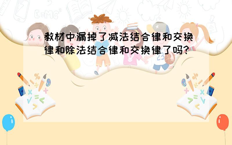 教材中漏掉了减法结合律和交换律和除法结合律和交换律了吗?