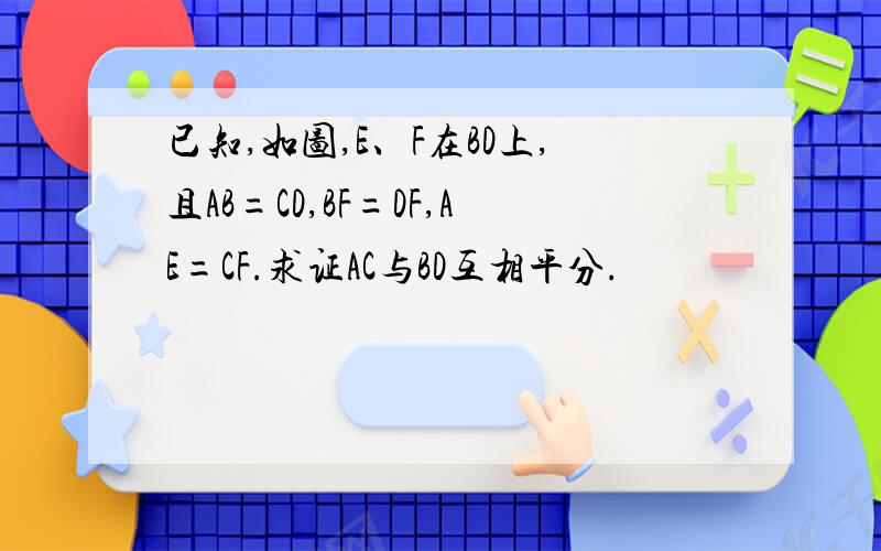 已知,如图,E、F在BD上,且AB=CD,BF=DF,AE=CF.求证AC与BD互相平分.