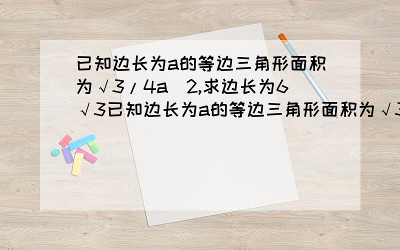 已知边长为a的等边三角形面积为√3/4a^2,求边长为6√3已知边长为a的等边三角形面积为√3/4·a^2,求边长为6√3cm的等边三角形的周长和面积.