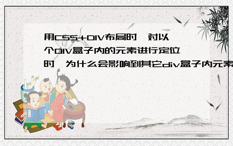 用CSS+DIV布局时,对以个DIV盒子内的元素进行定位时,为什么会影响到其它div盒子内元素的位置.为什么和怎么解决上述问题?