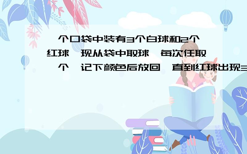 一个口袋中装有3个白球和2个红球,现从袋中取球,每次任取一个,记下颜色后放回,直到红球出现3次时停止,总取球数记为ξ,则“ξ=4”的概率为多少