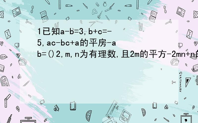 1已知a-b=3,b+c=-5,ac-bc+a的平房-ab=()2,m,n为有理数,且2m的平方-2mn+n的平方+4m+4=0,则m的平方n+mn的平方的值（）3,2的28次方-1能被60与70之间两个整数整除,则这两个整数是（）