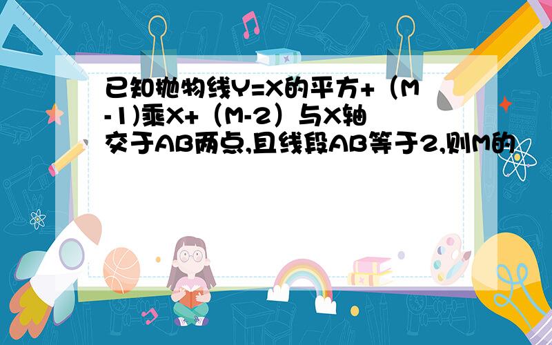 已知抛物线Y=X的平方+（M-1)乘X+（M-2）与X轴交于AB两点,且线段AB等于2,则M的