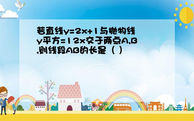 若直线y=2x+1与抛物线 y平方=12x交于两点A,B,则线段AB的长是（ ）