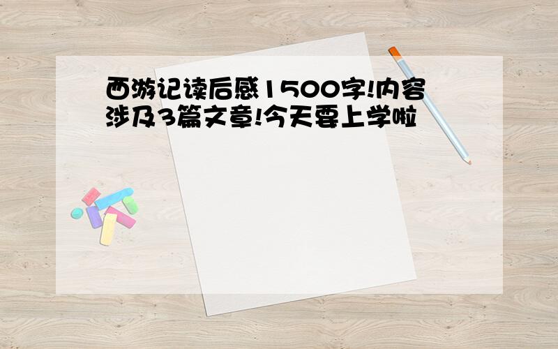 西游记读后感1500字!内容涉及3篇文章!今天要上学啦