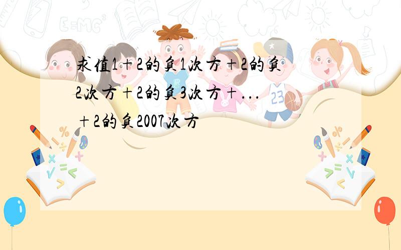 求值1+2的负1次方+2的负2次方+2的负3次方+...+2的负2007次方