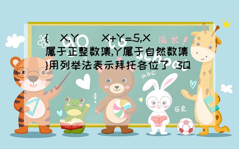 {(X,Y）|X+Y=5,X属于正整数集,Y属于自然数集}用列举法表示拜托各位了 3Q