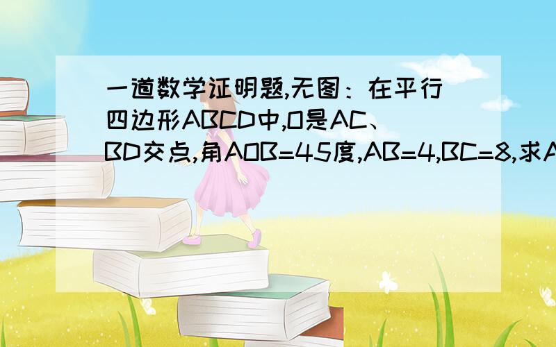 一道数学证明题,无图：在平行四边形ABCD中,O是AC、BD交点,角AOB=45度,AB=4,BC=8,求ABCD面积.