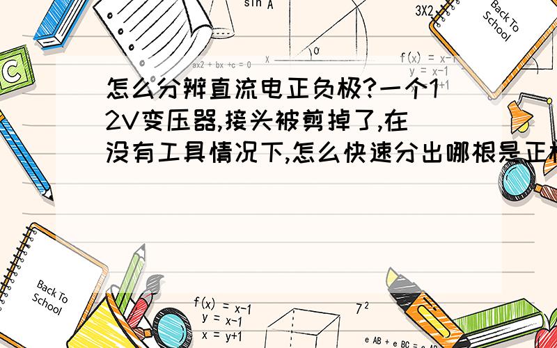 怎么分辨直流电正负极?一个12V变压器,接头被剪掉了,在没有工具情况下,怎么快速分出哪根是正极?