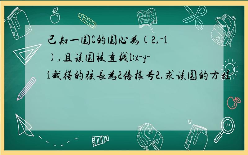 已知一圆C的圆心为(2,-1),且该圆被直线l:x-y-1截得的弦长为2倍根号2,求该圆的方程