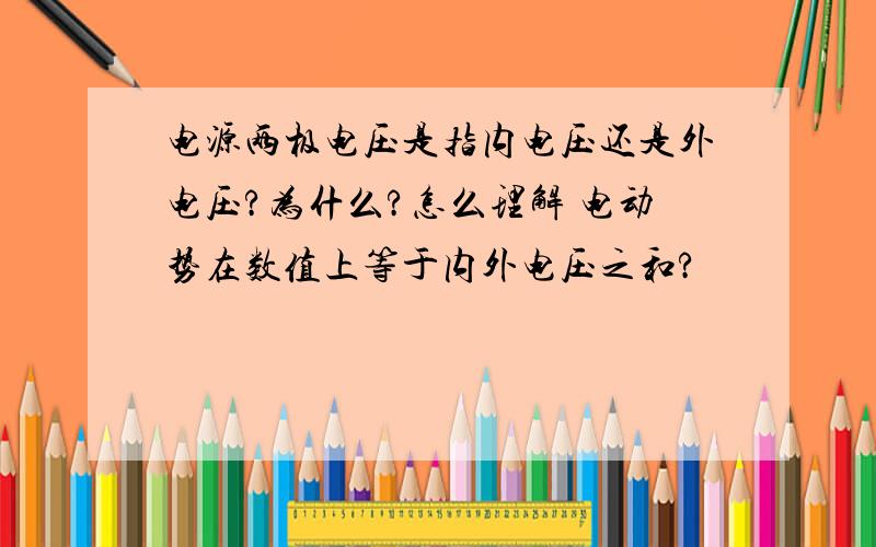 电源两极电压是指内电压还是外电压?为什么?怎么理解 电动势在数值上等于内外电压之和?