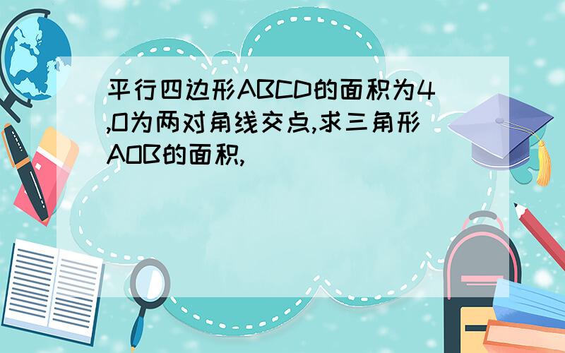 平行四边形ABCD的面积为4,O为两对角线交点,求三角形AOB的面积,