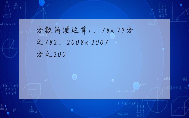 分数简便运算1、78×79分之782、2008×2007分之200