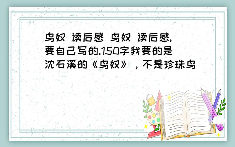 鸟奴 读后感 鸟奴 读后感,要自己写的.150字我要的是沈石溪的《鸟奴》，不是珍珠鸟