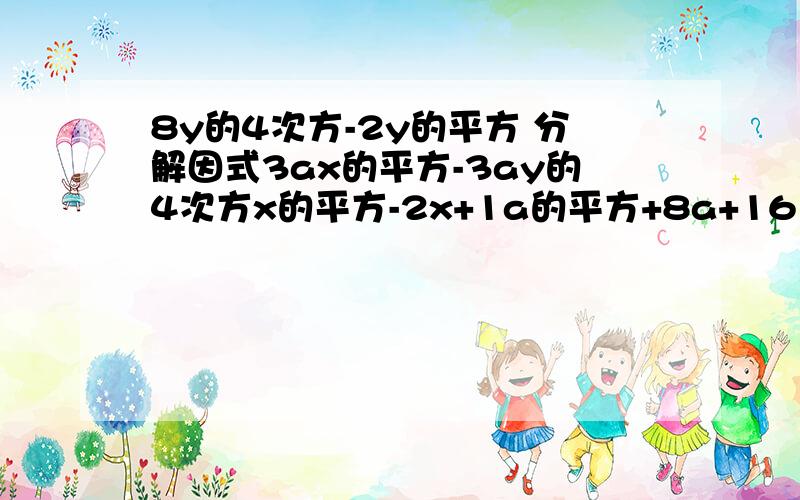 8y的4次方-2y的平方 分解因式3ax的平方-3ay的4次方x的平方-2x+1a的平方+8a+161-4t+4t的平方m的平方-14m+49这几个都要做,