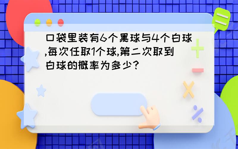 口袋里装有6个黑球与4个白球,每次任取1个球,第二次取到白球的概率为多少?