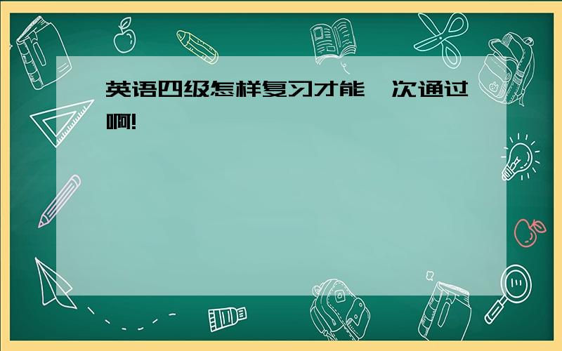 英语四级怎样复习才能一次通过啊!