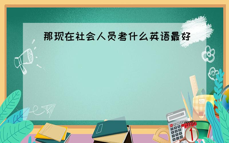 那现在社会人员考什么英语最好