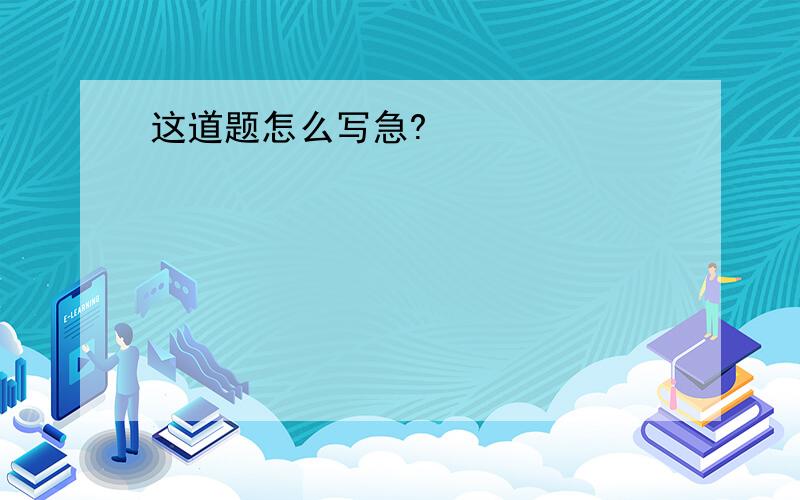 这道题怎么写急?