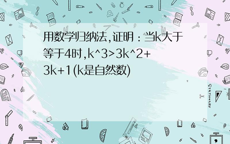 用数学归纳法,证明：当k大于等于4时,k^3>3k^2+3k+1(k是自然数)