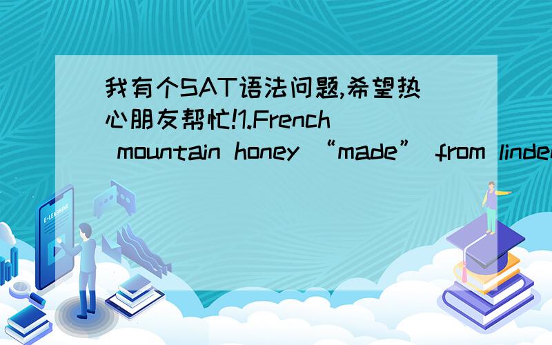 我有个SAT语法问题,希望热心朋友帮忙!1.French mountain honey “made” from linden blossoms,which are “sometimes called” 