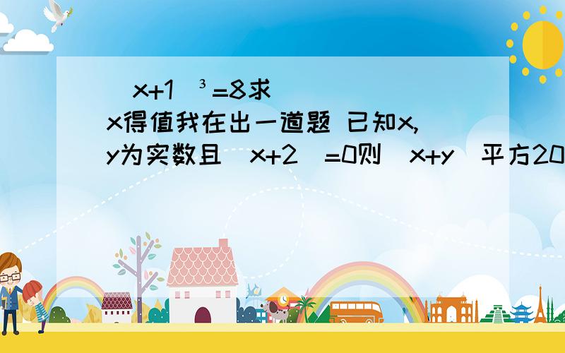 (x+1)³=8求x得值我在出一道题 已知x,y为实数且|x+2|=0则（x+y）平方2013得值 对不起呀 我时间紧急