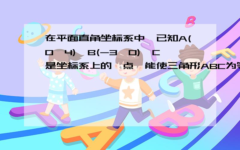 在平面直角坐标系中,已知A(0,4),B(-3,0),C是坐标系上的一点,能使三角形ABC为等腰三角形的C点得个数为A.9个 B.8个 C.7个 D.6个急需最好今晚就要，