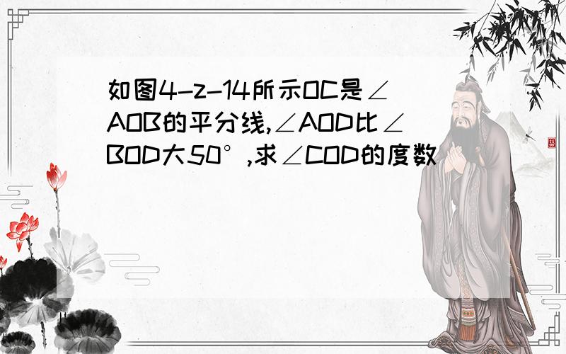 如图4-z-14所示OC是∠AOB的平分线,∠AOD比∠BOD大50°,求∠COD的度数