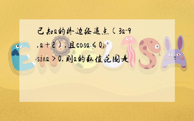 已知a的终边经过点(3a-9,a+2),且cosa≤0,sina>0,则a的取值范围是